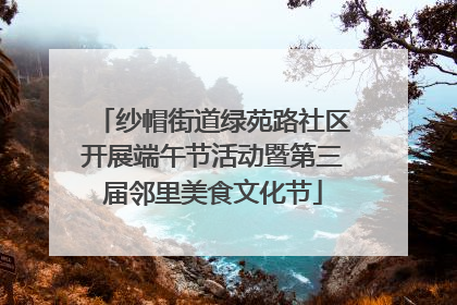 纱帽街道绿苑路社区开展端午节活动暨第三届邻里美食文化节