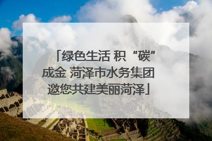 绿色生活 积“碳”成金 菏泽市水务集团邀您共建美丽菏泽