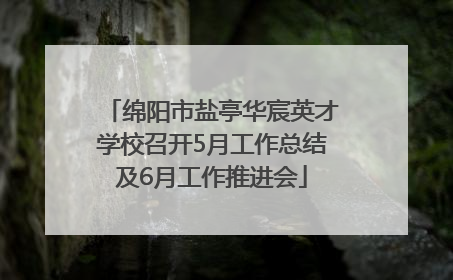 绵阳市盐亭华宸英才学校召开5月工作总结及6月工作推进会