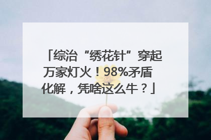 综治“绣花针”穿起万家灯火！98%矛盾化解，凭啥这么牛？
