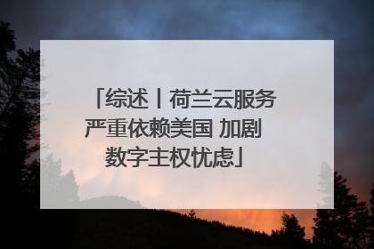 综述丨荷兰云服务严重依赖美国 加剧数字主权忧虑