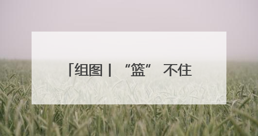 组图丨“篮” 不住的热血！常德白马湖街头篮球赛燃爆夏夜