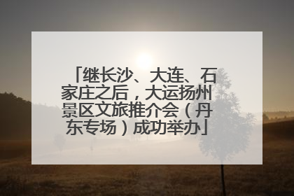 继长沙、大连、石家庄之后，大运扬州景区文旅推介会（丹东专场）成功举办
