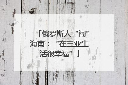 俄罗斯人“闯”海南：“在三亚生活很幸福”
