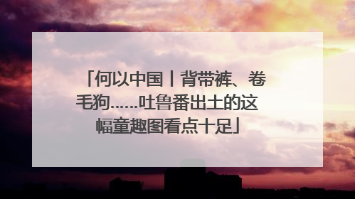 何以中国丨背带裤、卷毛狗……吐鲁番出土的这幅童趣图看点十足