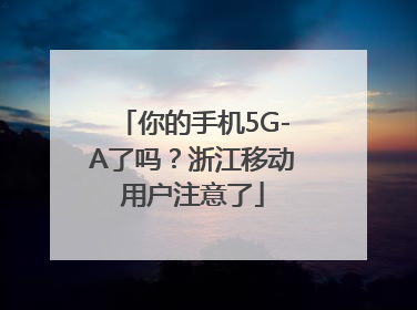 你的手机5G-A了吗？浙江移动用户注意了