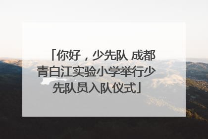你好，少先队 成都青白江实验小学举行少先队员入队仪式