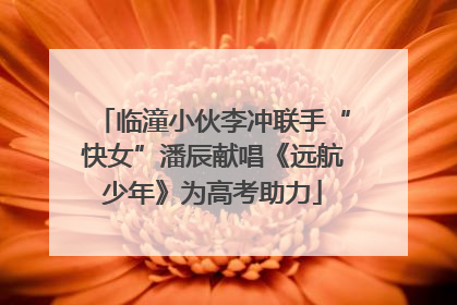 临潼小伙李冲联手“快女”潘辰献唱《远航少年》为高考助力