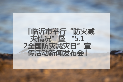 临沂市举行“防灾减灾情况”暨 “5.12全国防灾减灾日”宣传活动新闻发布会