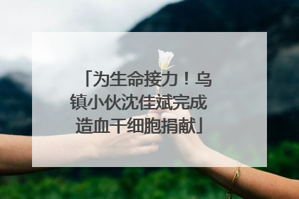 为生命接力！乌镇小伙沈佳斌完成造血干细胞捐献