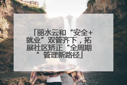 丽水云和“安全+就业”双管齐下，拓展社区矫正“全周期”管理新路径