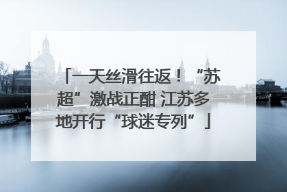 一天丝滑往返！“苏超”激战正酣 江苏多地开行“球迷专列”