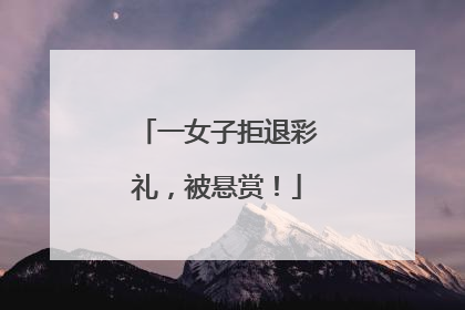 一女子拒退彩礼，被悬赏！