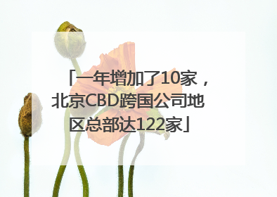 一年增加了10家，北京CBD跨国公司地区总部达122家