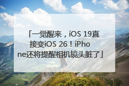 一觉醒来，iOS 19直接变iOS 26！iPhone还将提醒相机镜头脏了