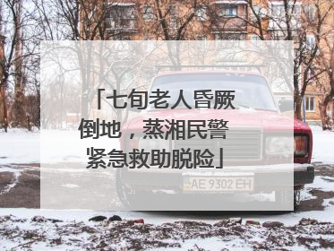 七旬老人昏厥倒地，蒸湘民警紧急救助脱险
