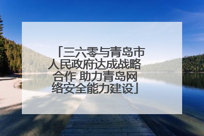 三六零与青岛市人民政府达成战略合作 助力青岛网络安全能力建设