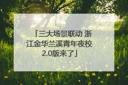 三大场景联动 浙江金华兰溪青年夜校2.0版来了