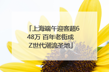 上海端午迎客超648万 百年老街成Z世代潮流圣地