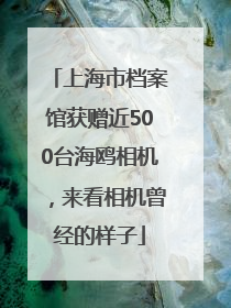 上海市档案馆获赠近500台海鸥相机，来看相机曾经的样子