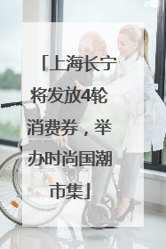 上海长宁将发放4轮消费券，举办时尚国潮市集