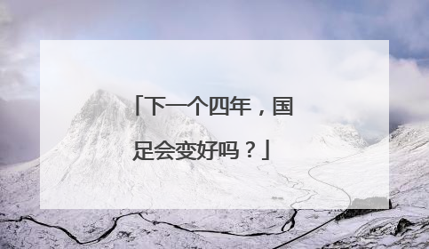 下一个四年，国足会变好吗？