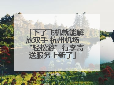 下了飞机就能解放双手 杭州机场“轻松游”行李寄送服务上新了