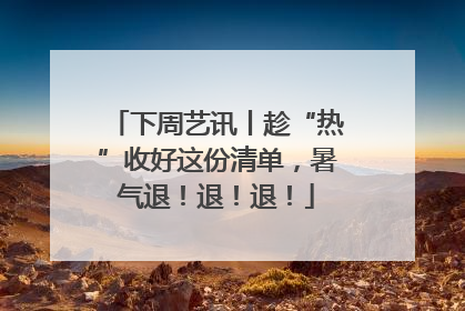下周艺讯丨趁“热”收好这份清单，暑气退！退！退！