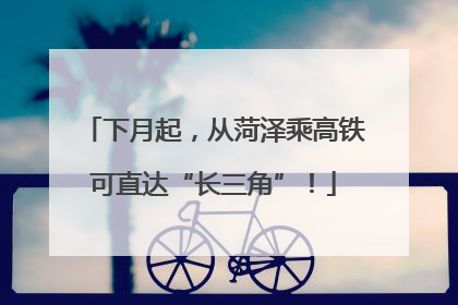 下月起，从菏泽乘高铁可直达“长三角”！