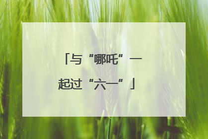 与“哪吒”一起过“六一”