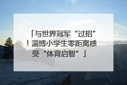 与世界冠军“过招”！淄博小学生零距离感受“体育启智”