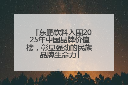 东鹏饮料入围2025年中国品牌价值榜，彰显强劲的民族品牌生命力
