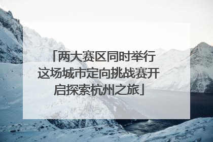 两大赛区同时举行 这场城市定向挑战赛开启探索杭州之旅