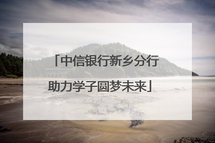 中信银行新乡分行助力学子圆梦未来
