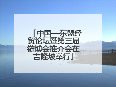 中国—东盟经贸论坛暨第三届链博会推介会在吉隆坡举行