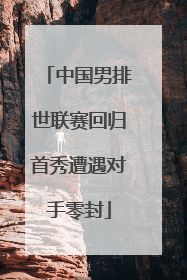 中国男排世联赛回归首秀遭遇对手零封