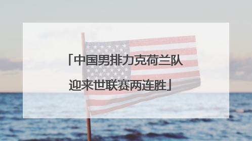 中国男排力克荷兰队 迎来世联赛两连胜