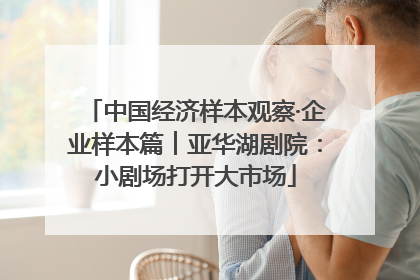 中国经济样本观察·企业样本篇︱亚华湖剧院：小剧场打开大市场