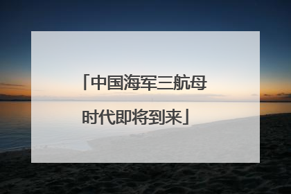 中国海军三航母时代即将到来