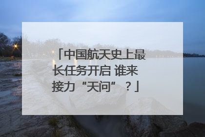 中国航天史上最长任务开启 谁来接力“天问”？