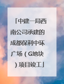 中建一局西南公司承建的成都保利中环广场（G地块）项目竣工