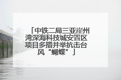 中铁二局三亚崖州湾深海科技城安置区项目多措并举抗击台风“蝴蝶”