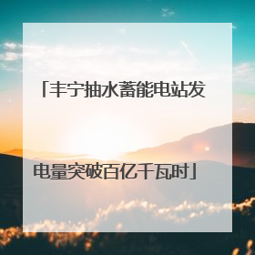 丰宁抽水蓄能电站发电量突破百亿千瓦时