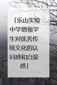 乐山实验中学增强学生对优秀传统文化的认同感和自豪感