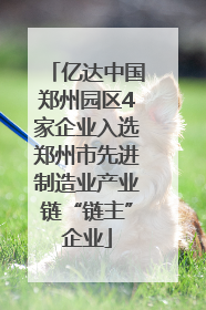 亿达中国郑州园区4家企业入选郑州市先进制造业产业链“链主”企业