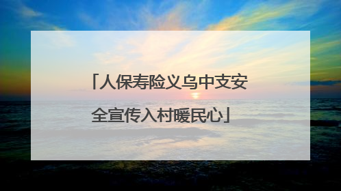 人保寿险义乌中支安全宣传入村暖民心