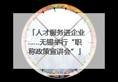人才服务进企业……无锡举行“职称政策宣讲会”