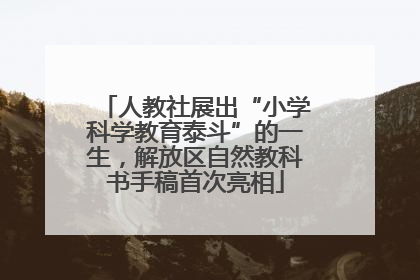 人教社展出“小学科学教育泰斗”的一生，解放区自然教科书手稿首次亮相