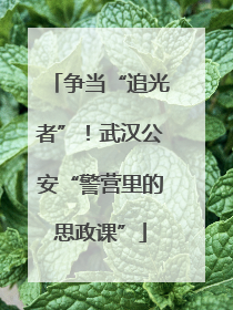 争当“追光者”！武汉公安“警营里的思政课”