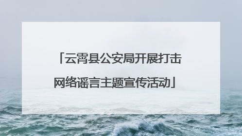 云霄县公安局开展打击网络谣言主题宣传活动
